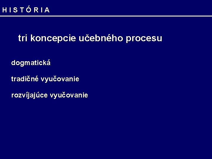 HISTÓRIA tri koncepcie učebného procesu dogmatická tradičné vyučovanie rozvíjajúce vyučovanie 