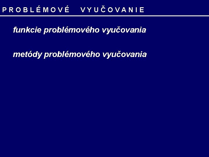 PROBLÉMOVÉ VYUČOVANIE funkcie problémového vyučovania metódy problémového vyučovania 