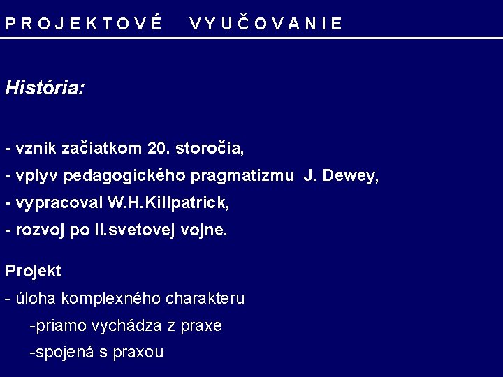 PROJEKTOVÉ VYUČOVANIE História: - vznik začiatkom 20. storočia, - vplyv pedagogického pragmatizmu J. Dewey,