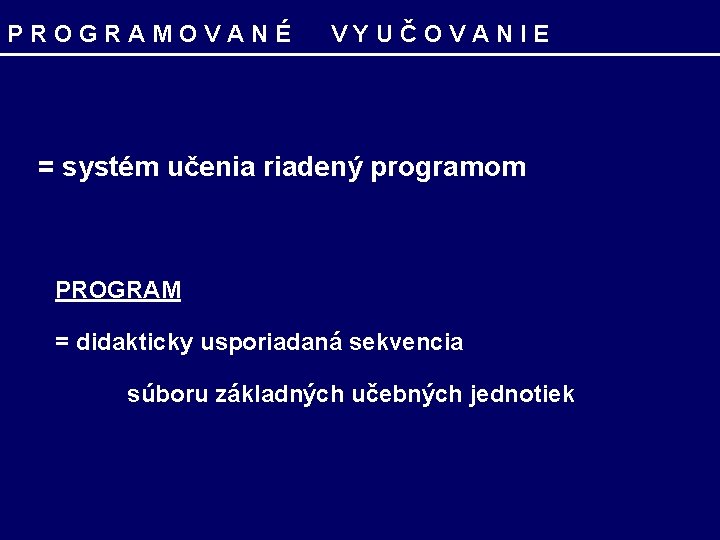 PROGRAMOVANÉ VYUČOVANIE = systém učenia riadený programom PROGRAM = didakticky usporiadaná sekvencia súboru základných