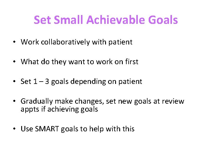 Set Small Achievable Goals • Work collaboratively with patient • What do they want