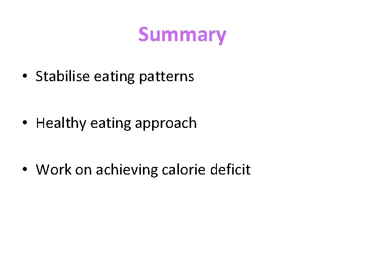 Summary • Stabilise eating patterns • Healthy eating approach • Work on achieving calorie