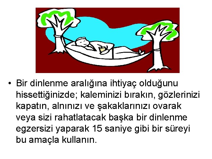  • Bir dinlenme aralığına ihtiyaç olduğunu hissettiğinizde; kaleminizi bırakın, gözlerinizi kapatın, alnınızı ve