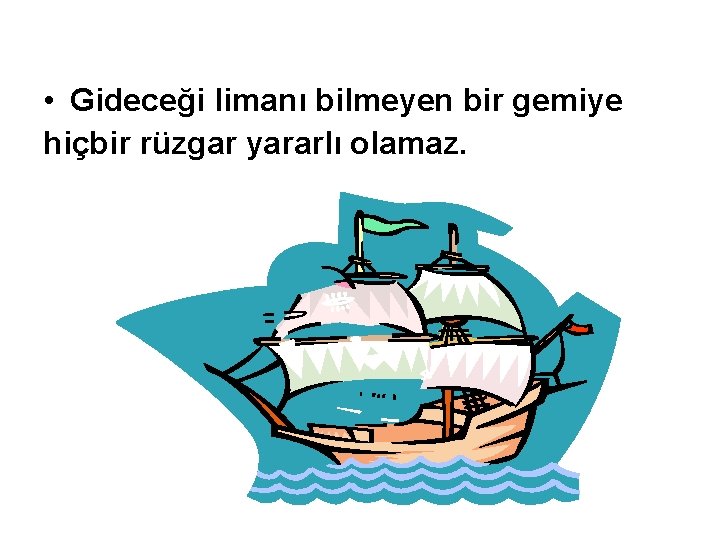  • Gideceği limanı bilmeyen bir gemiye hiçbir rüzgar yararlı olamaz. 