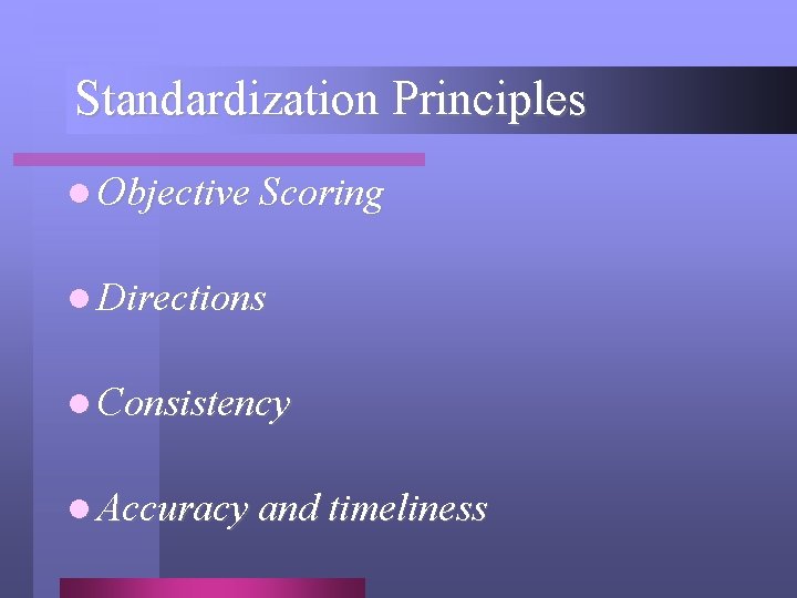 Standardization Principles l Objective Scoring l Directions l Consistency l Accuracy and timeliness 