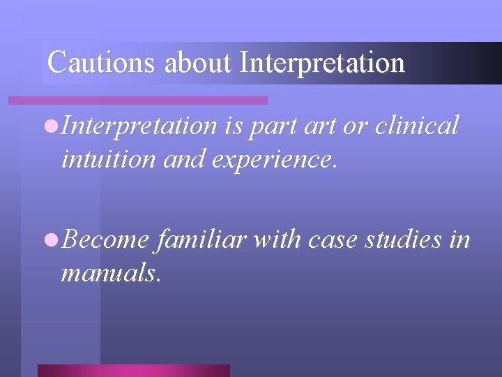 Cautions about Interpretation l Interpretation is part or clinical intuition and experience. l Become