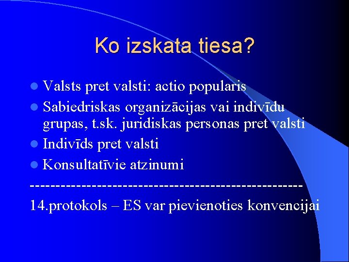 Ko izskata tiesa? l Valsts pret valsti: actio popularis l Sabiedriskas organizācijas vai indivīdu Ko izskata tiesa? l Valsts pret valsti: actio popularis l Sabiedriskas organizācijas vai indivīdu