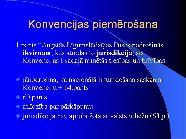 Konvencijas piemērošana 1. pants “Augstās Līgumslēdzējas Puses nodrošinās ikvienam, kas atrodas to jurisdikcijā, šīs