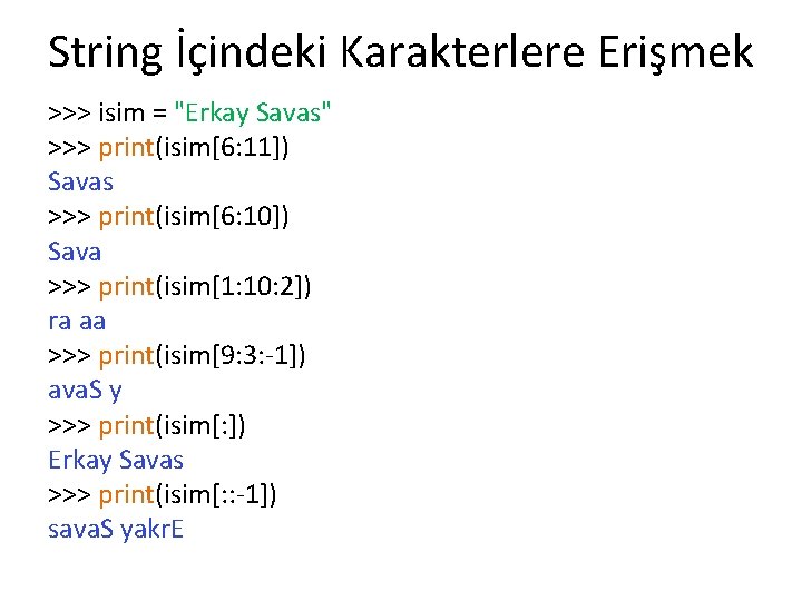 String İçindeki Karakterlere Erişmek >>> isim = "Erkay Savas" >>> print(isim[6: 11]) Savas >>>