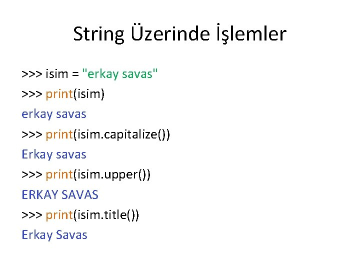 String Üzerinde İşlemler >>> isim = "erkay savas" >>> print(isim) erkay savas >>> print(isim.