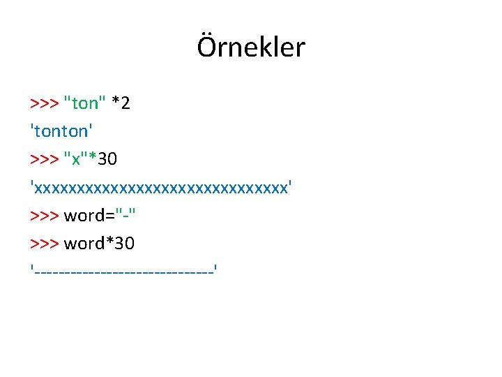 Örnekler >>> "ton" *2 'tonton' >>> "x"*30 'xxxxxxxxxxxxxxx' >>> word="-" >>> word*30 '---------------' 