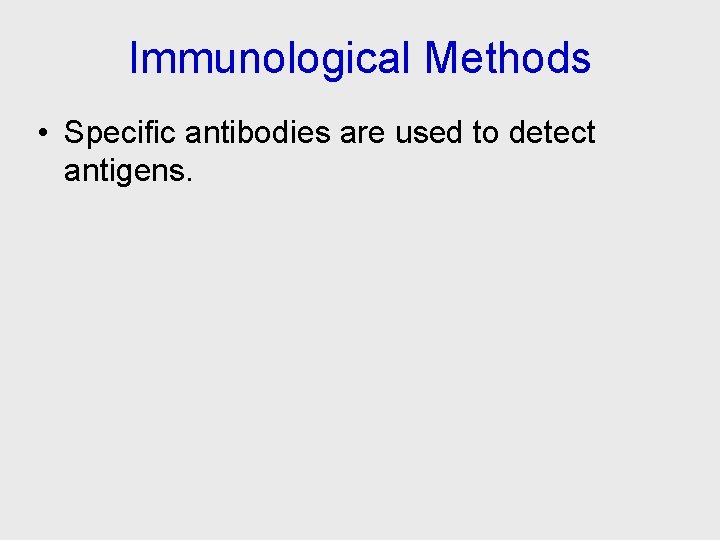 Immunological Methods • Specific antibodies are used to detect antigens. 