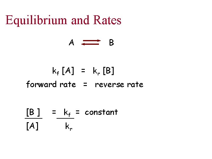 Equilibrium and Rates A B kf [A] = kr [B] forward rate = reverse