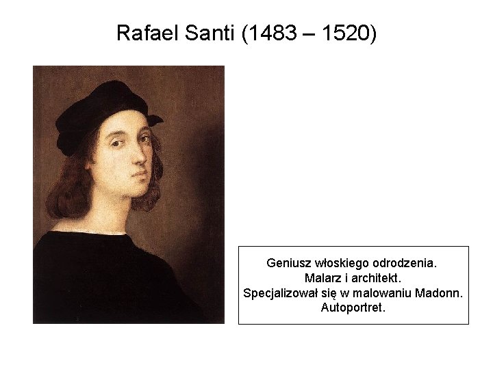 Rafael Santi (1483 – 1520) Geniusz włoskiego odrodzenia. Malarz i architekt. Specjalizował się w