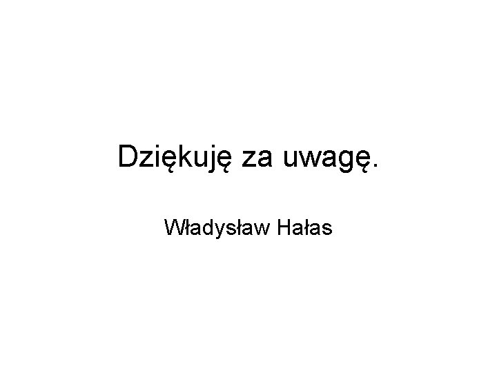 Dziękuję za uwagę. Władysław Hałas 