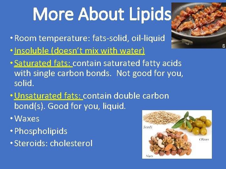 More About Lipids • Room temperature: fats-solid, oil-liquid • Insoluble (doesn’t mix with water)