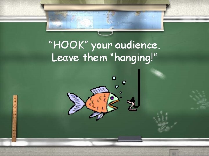 “HOOK” your audience. Leave them “hanging!” 
