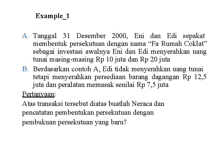 Example_1 A. Tanggal 31 Desember 2000, Eni dan Edi sepakat membentuk persekutuan dengan nama