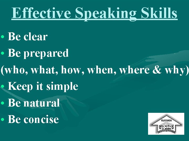 Effective Speaking Skills • Be clear • Be prepared (who, what, how, when, where