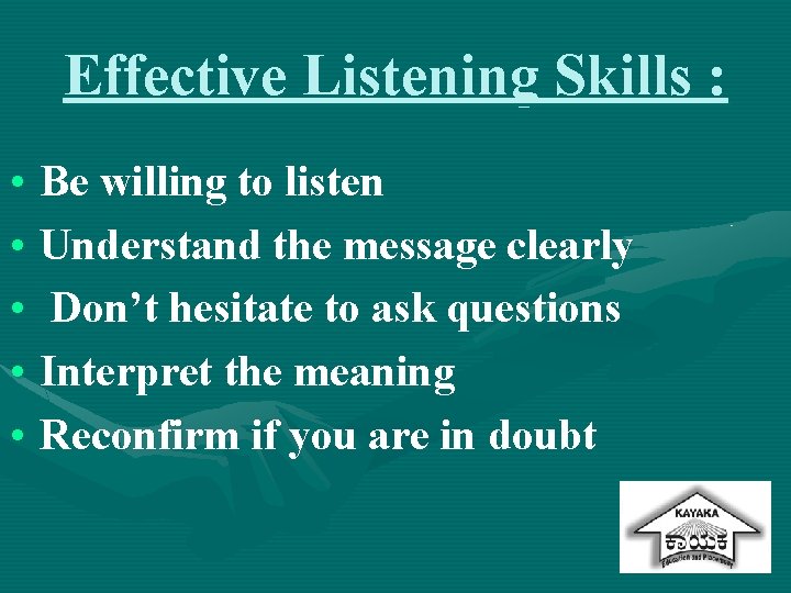Effective Listening Skills : • Be willing to listen • Understand the message clearly