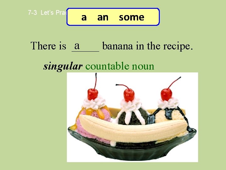 7 -3 Let’s Practice a an some a There is _____ banana in the