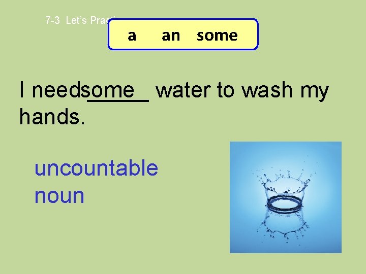 7 -3 Let’s Practice a an some I needsome _____ water to wash my