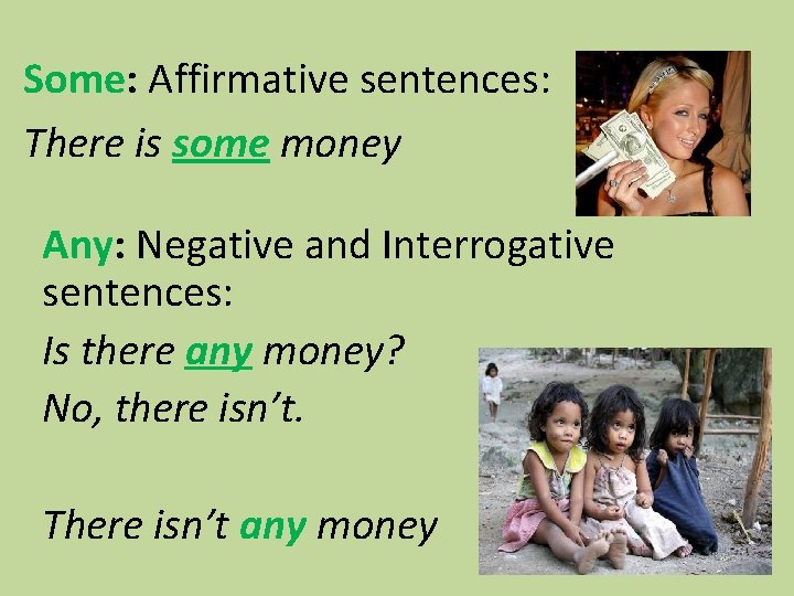 Some: Affirmative sentences: There is some money Any: Negative and Interrogative sentences: Is there