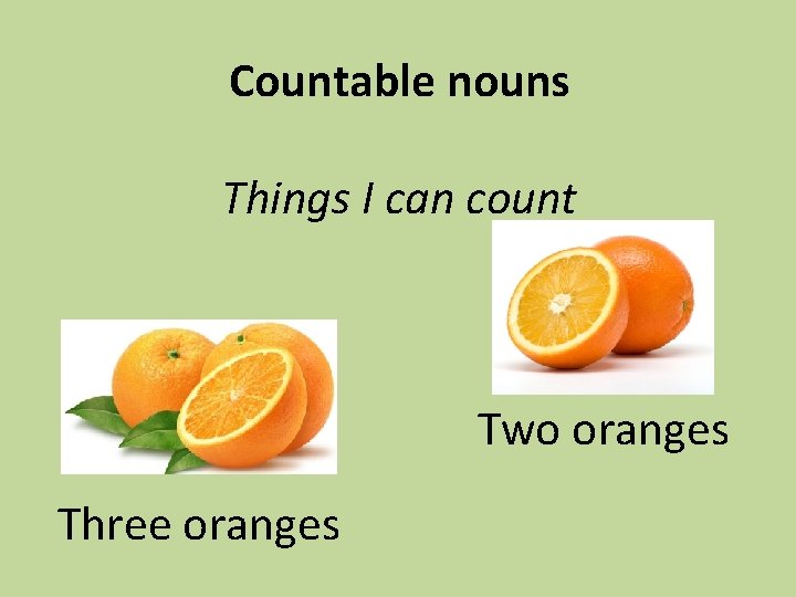 Countable nouns Things I can count Two oranges Three oranges 