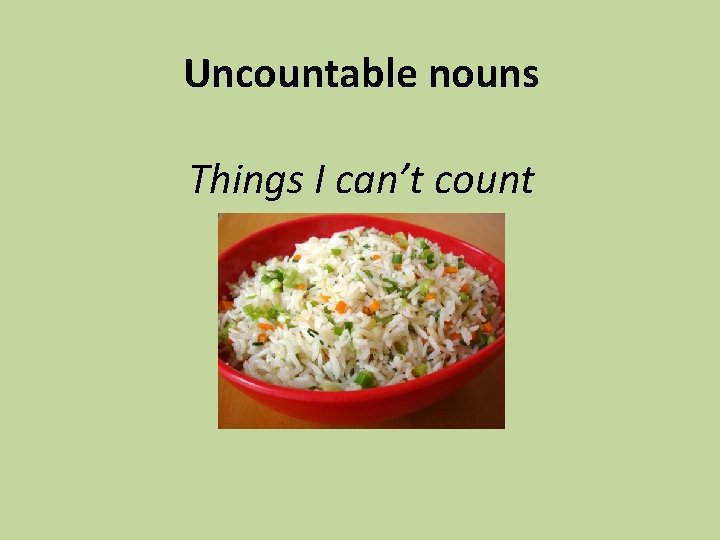 Uncountable nouns Things I can’t count 