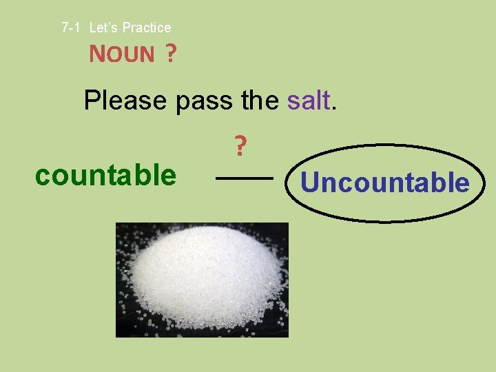 7 -1 Let’s Practice NOUN ? Please pass the salt. countable ? Uncountable 