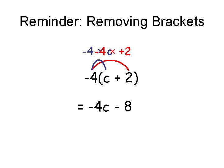 Reminder: Removing Brackets -4 -4 × c× +2 -4(c + 2) = -4 c Reminder: Removing Brackets -4 -4 × c× +2 -4(c + 2) = -4 c
