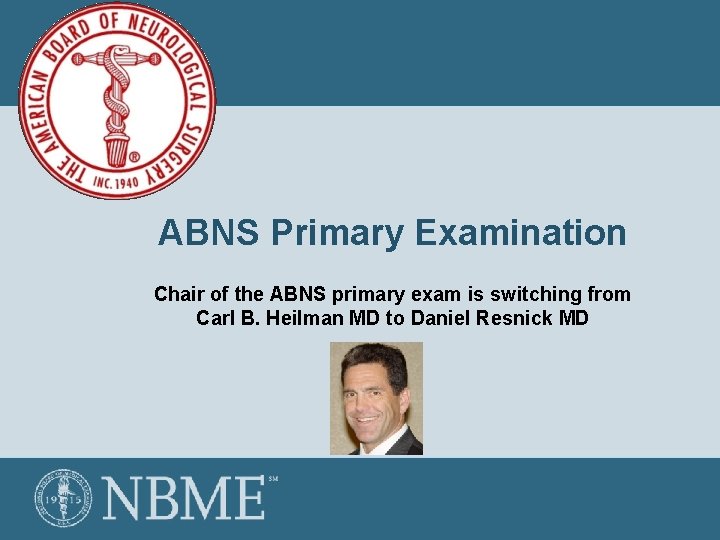 ABNS Primary Examination Chair of the ABNS primary exam is switching from Carl B.
