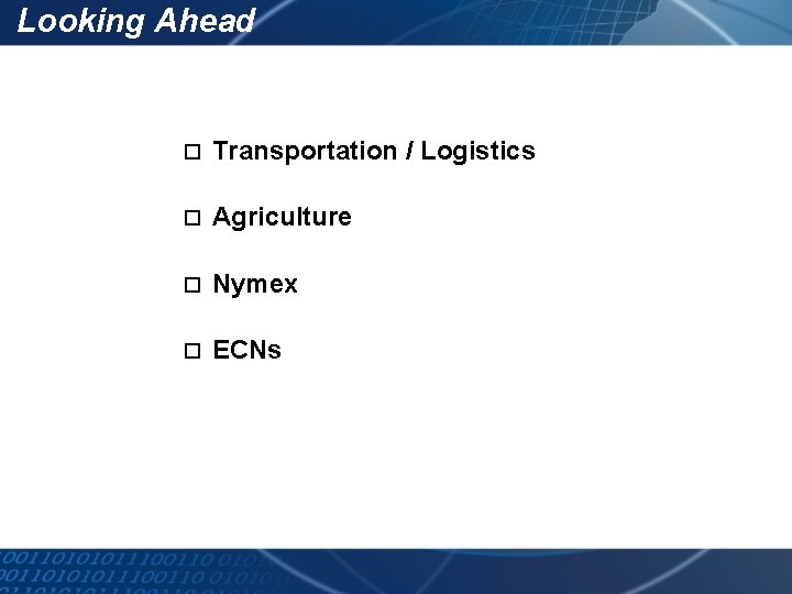 Looking Ahead o Transportation / Logistics o Agriculture o Nymex o ECNs 