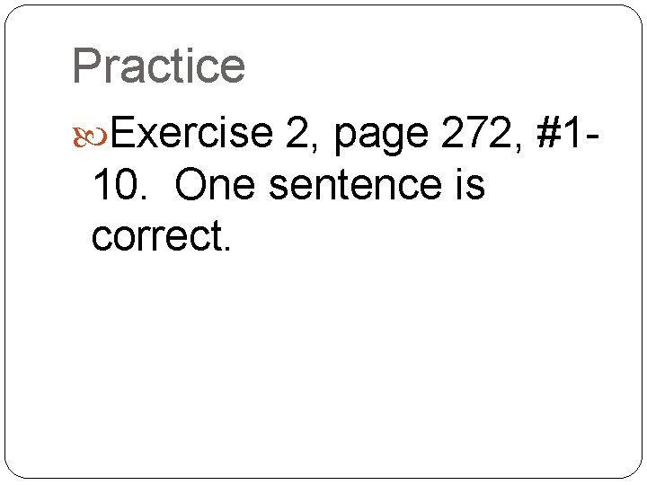 Practice Exercise 2, page 272, #1 - 10. One sentence is correct. 