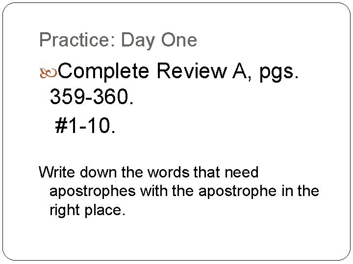Practice: Day One Complete Review A, pgs. 359 -360. #1 -10. Write down the