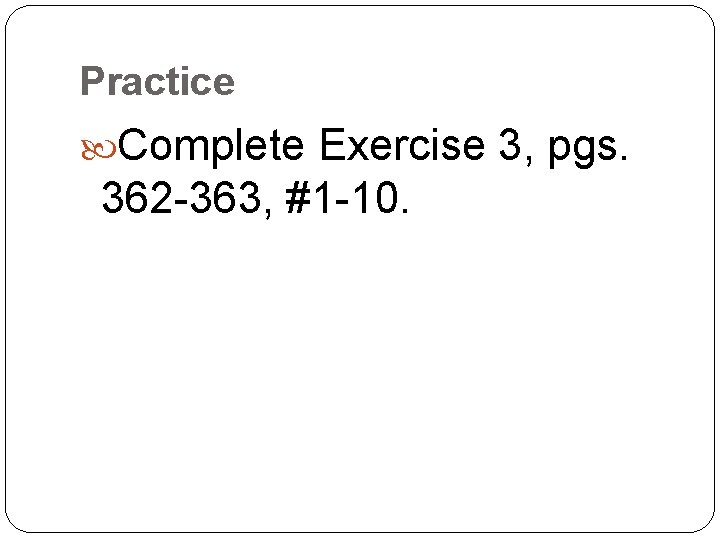 Practice Complete Exercise 3, pgs. 362 -363, #1 -10. 