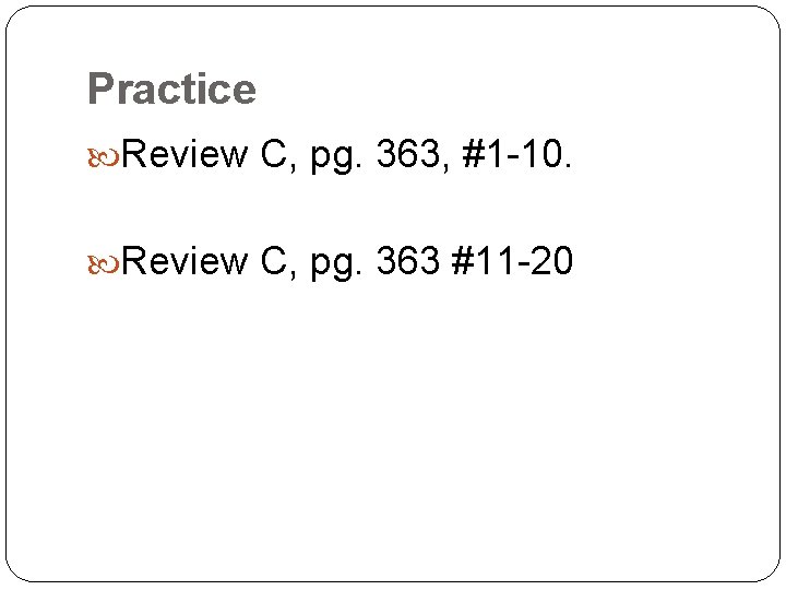 Practice Review C, pg. 363, #1 -10. Review C, pg. 363 #11 -20 