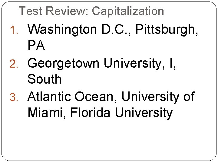 Test Review: Capitalization 1. Washington D. C. , Pittsburgh, PA 2. Georgetown University, I,