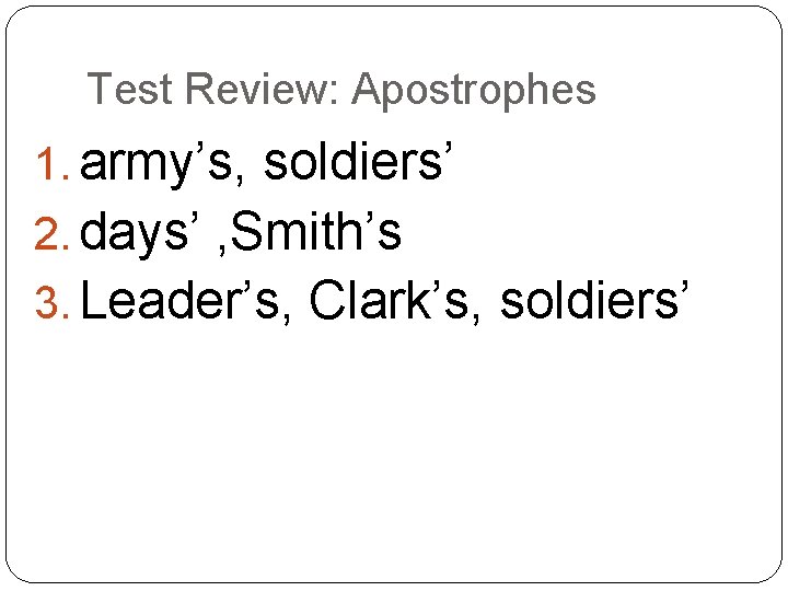 Test Review: Apostrophes 1. army’s, soldiers’ 2. days’ , Smith’s 3. Leader’s, Clark’s, soldiers’