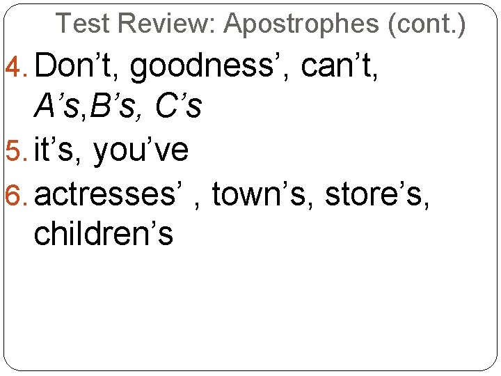 Test Review: Apostrophes (cont. ) 4. Don’t, goodness’, can’t, A’s, B’s, C’s 5. it’s,