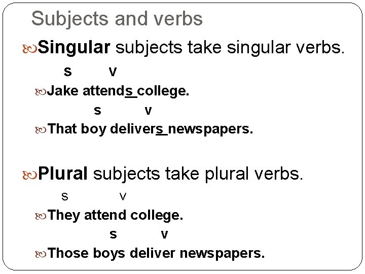 Subjects and verbs Singular subjects take singular verbs. s v Jake attends college. s