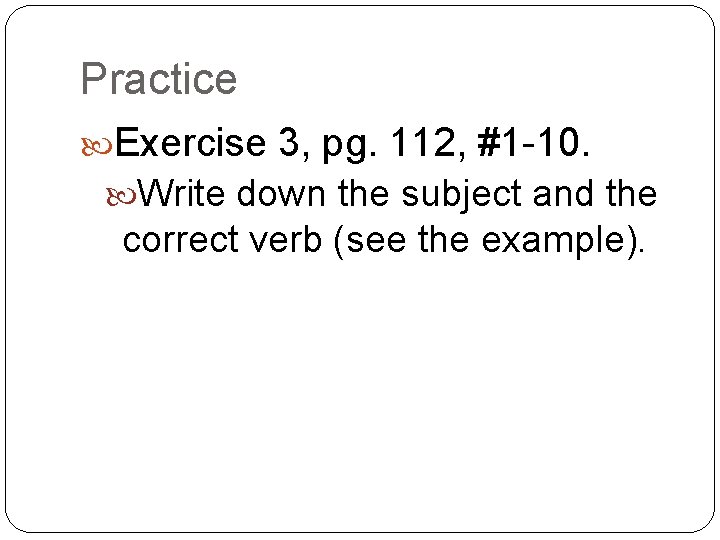 Practice Exercise 3, pg. 112, #1 -10. Write down the subject and the correct