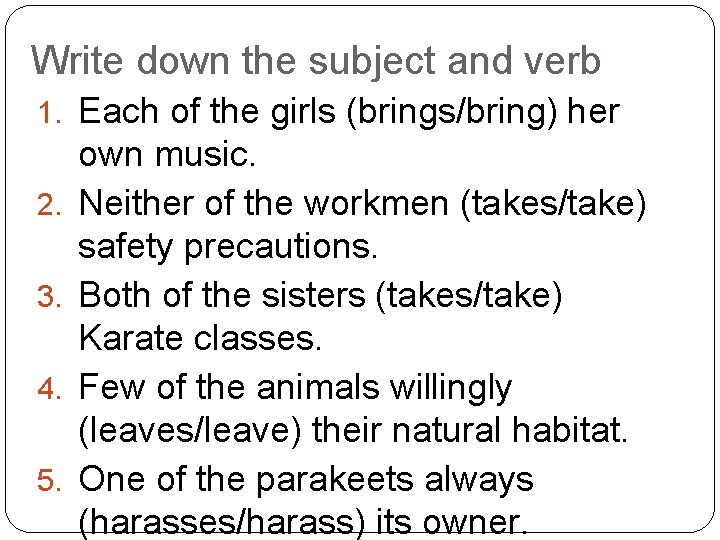 Write down the subject and verb 1. Each of the girls (brings/bring) her 2.