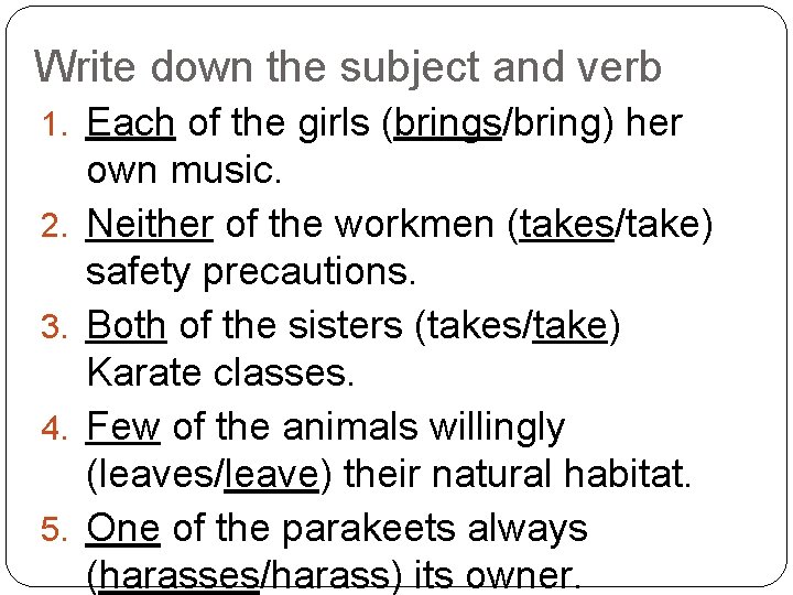 Write down the subject and verb 1. Each of the girls (brings/bring) her 2.