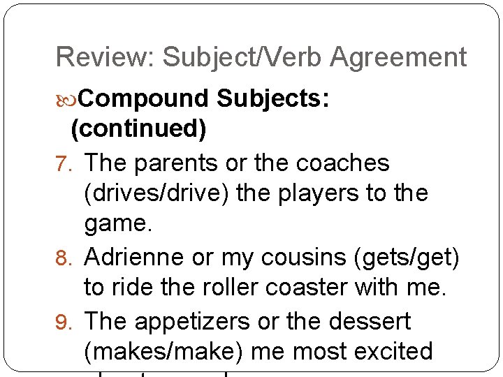 Review: Subject/Verb Agreement Compound Subjects: (continued) 7. The parents or the coaches (drives/drive) the