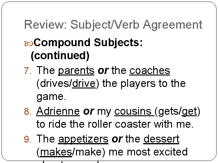 Review: Subject/Verb Agreement Compound Subjects: (continued) 7. The parents or the coaches (drives/drive) the