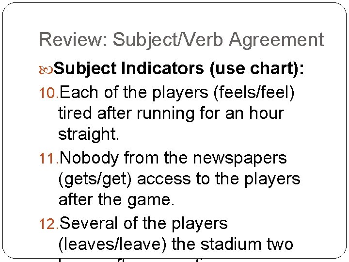 Review: Subject/Verb Agreement Subject Indicators (use chart): 10. Each of the players (feels/feel) tired