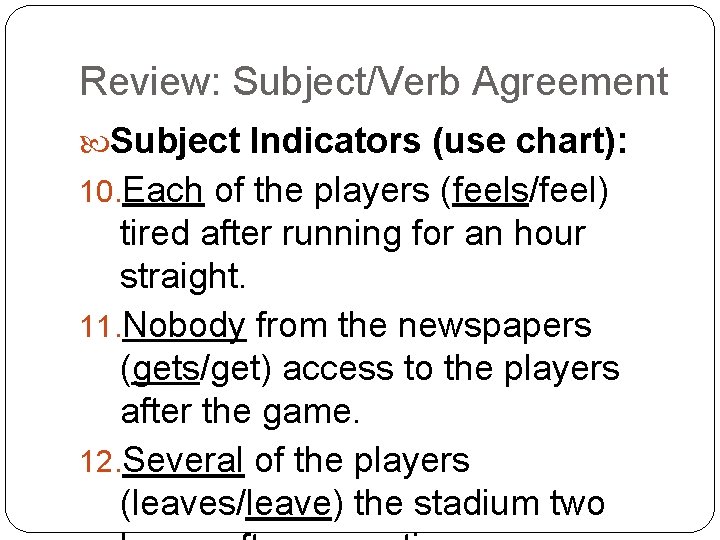 Review: Subject/Verb Agreement Subject Indicators (use chart): 10. Each of the players (feels/feel) tired