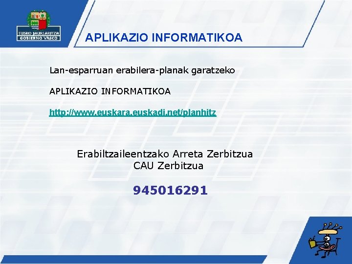 APLIKAZIO INFORMATIKOA Lan-esparruan erabilera-planak garatzeko APLIKAZIO INFORMATIKOA http: //www. euskara. euskadi. net/planhitz Erabiltzaileentzako Arreta