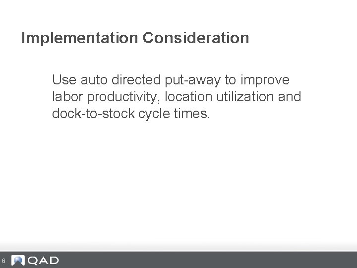 Implementation Consideration Use auto directed put-away to improve labor productivity, location utilization and dock-to-stock